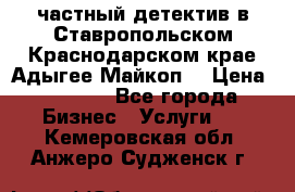 частный детектив в Ставропольском,Краснодарском крае,Адыгее(Майкоп) › Цена ­ 3 000 - Все города Бизнес » Услуги   . Кемеровская обл.,Анжеро-Судженск г.